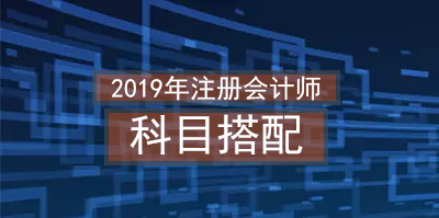 2019年注册会计师科目搭配.png